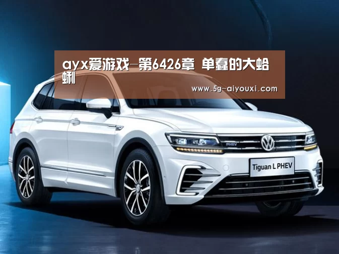 ayx爱游戏-第6426章 单蠢的大蛤蜊(图3)